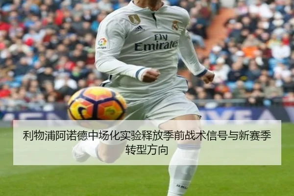 利物浦阿诺德中场化实验释放季前战术信号与新赛季转型方向