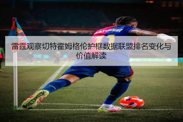 雷霆观察切特霍姆格伦护框数据联盟排名变化与价值解读