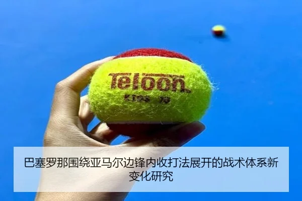 巴塞罗那围绕亚马尔边锋内收打法展开的战术体系新变化研究