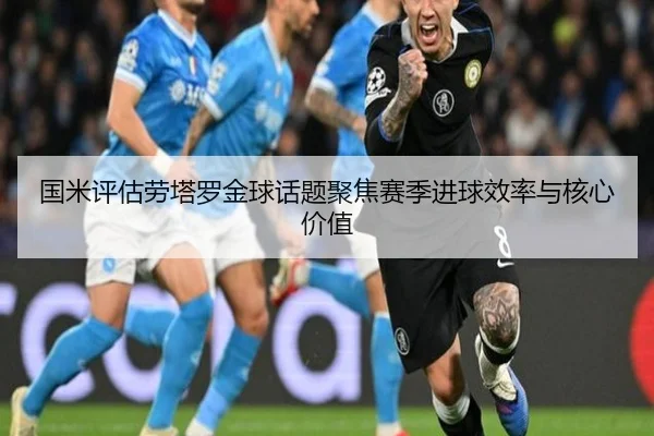 国米评估劳塔罗金球话题聚焦赛季进球效率与核心价值