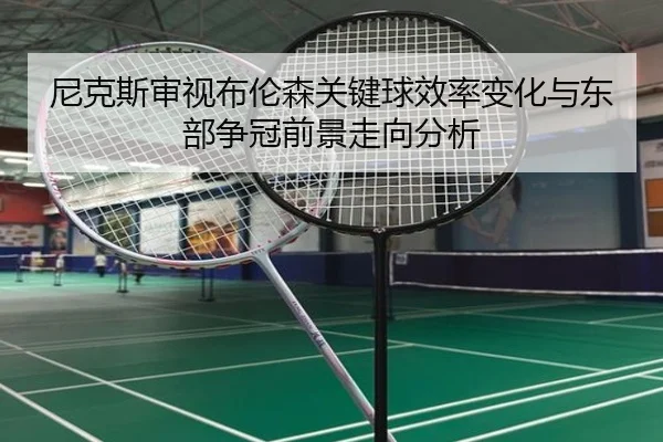尼克斯审视布伦森关键球效率变化与东部争冠前景走向分析